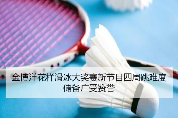 金博洋花样滑冰大奖赛新节目四周跳难度储备广受赞誉