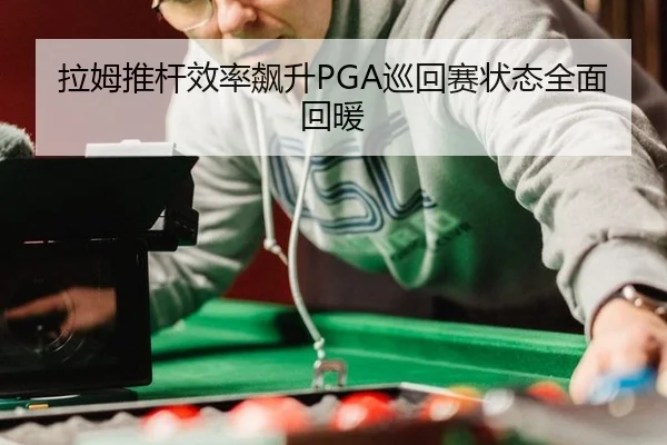 拉姆推杆效率飙升PGA巡回赛状态全面回暖