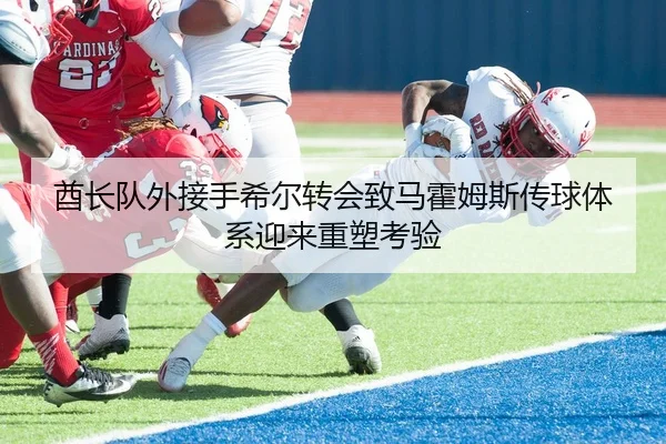 酋长队外接手希尔转会致马霍姆斯传球体系迎来重塑考验