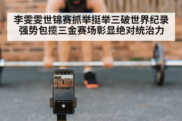 李雯雯世锦赛抓举挺举三破世界纪录 强势包揽三金赛场彰显绝对统治力