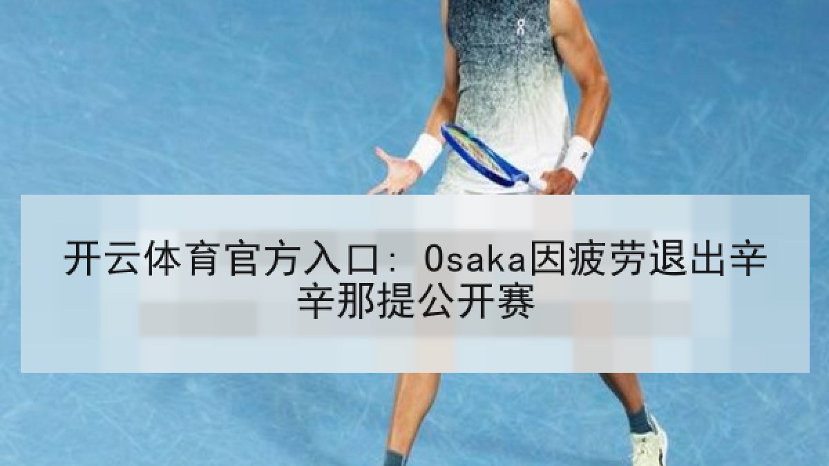 开云体育官方入口: Osaka因疲劳退出辛辛那提公开赛