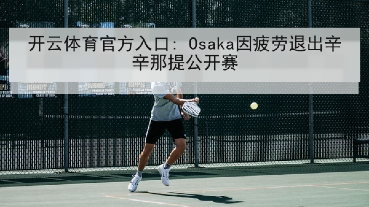 开云体育官方入口: Osaka因疲劳退出辛辛那提公开赛