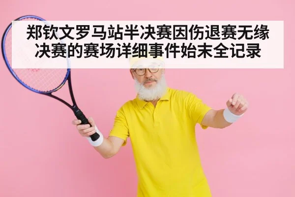 郑钦文罗马站半决赛因伤退赛无缘决赛的赛场详细事件始末全记录