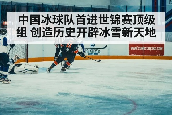 中国冰球队首进世锦赛顶级组 创造历史开辟冰雪新天地