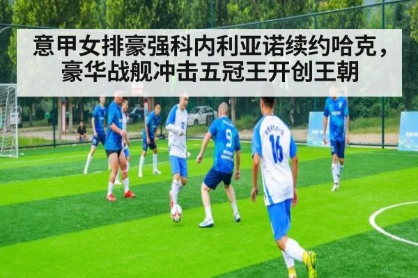 意甲女排豪强科内利亚诺续约哈克，豪华战舰冲击五冠王开创王朝