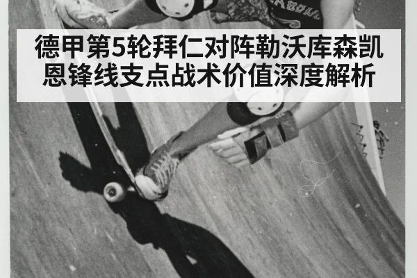 德甲第5轮拜仁对阵勒沃库森凯恩锋线支点战术价值深度解析