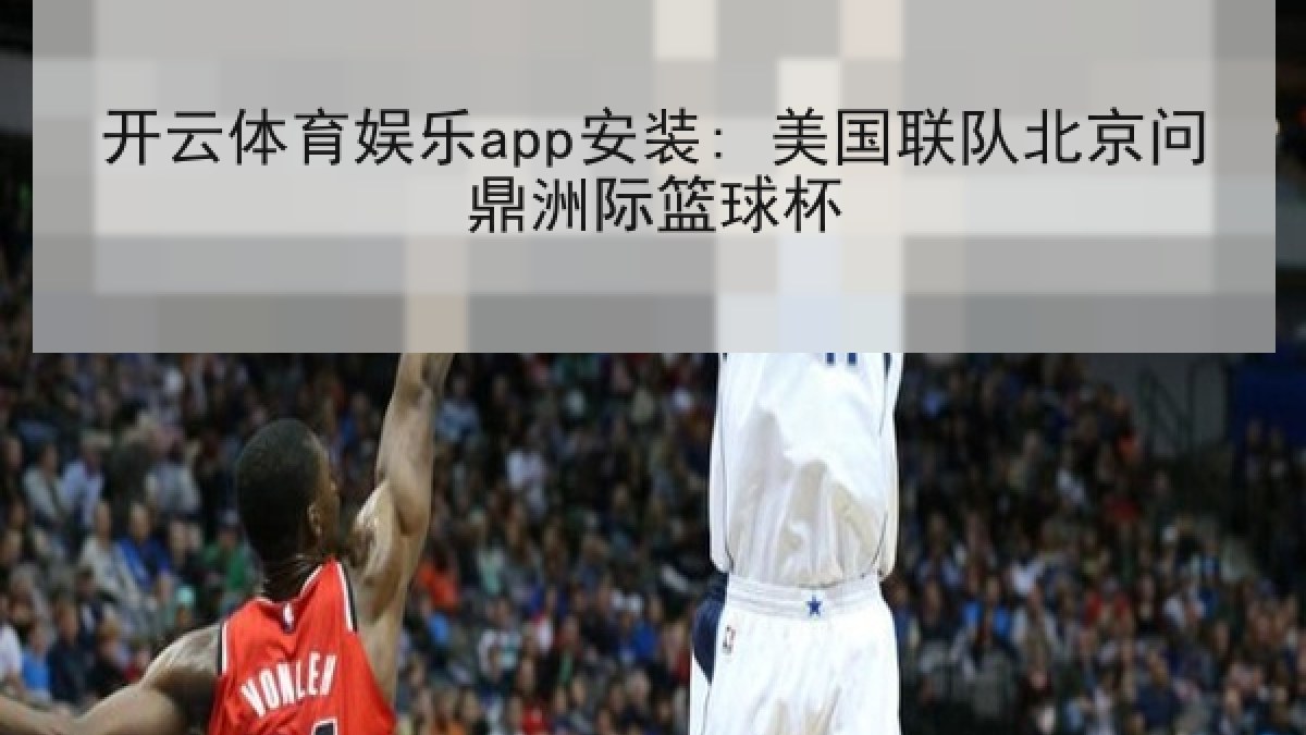 开云体育娱乐app安装: 美国联队北京问鼎洲际篮球杯