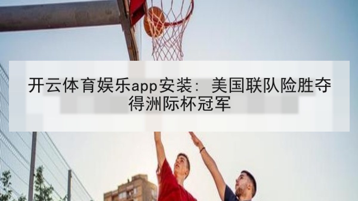 开云体育娱乐app安装: 美国联队险胜夺得洲际杯冠军
