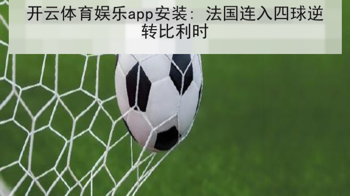 开云体育娱乐app安装: 法国连入四球逆转比利时