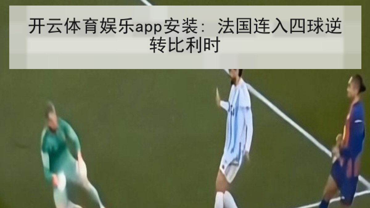 开云体育娱乐app安装: 法国连入四球逆转比利时