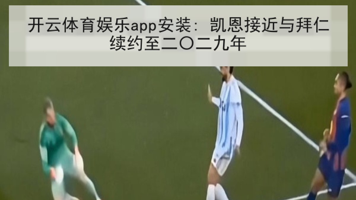 开云体育娱乐app安装: 凯恩接近与拜仁续约至二〇二九年